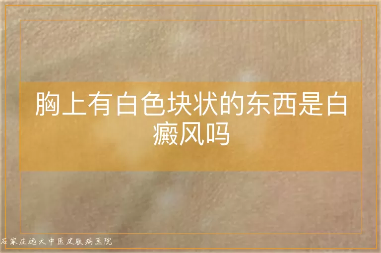 胸上有白色块状的东西是白癜风吗
