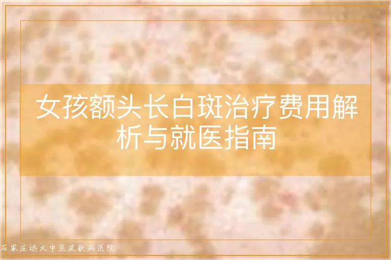 女孩额头长白斑治疗费用解析与就医指南