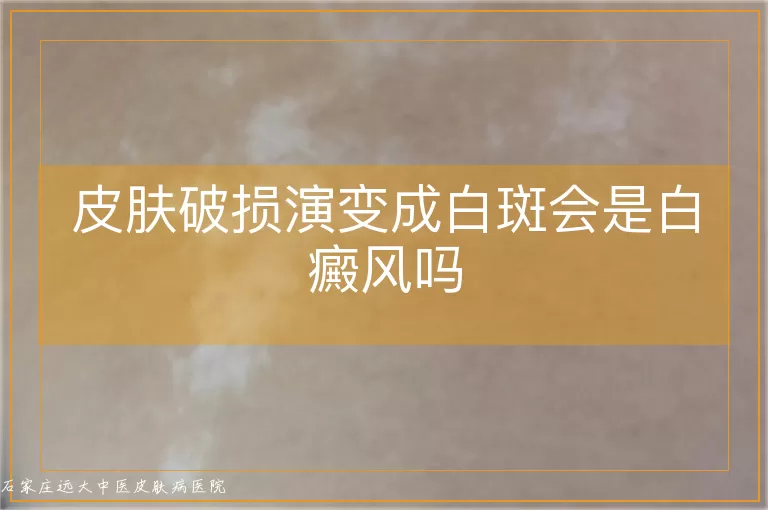 皮肤破损演变成白斑会是白癜风吗