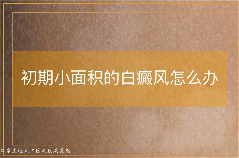 初期小面积的白癜风怎么办