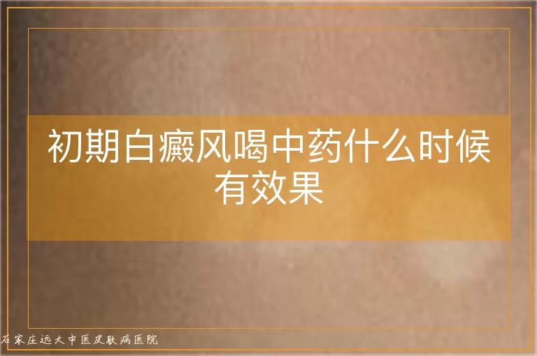 初期白癜风喝中药什么时候有效果