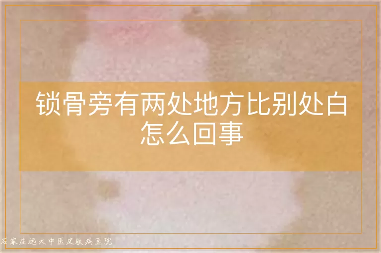 锁骨旁有两处地方比别处白怎么回事