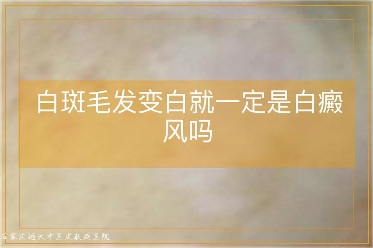 白斑毛发变白就一定是白癜风吗