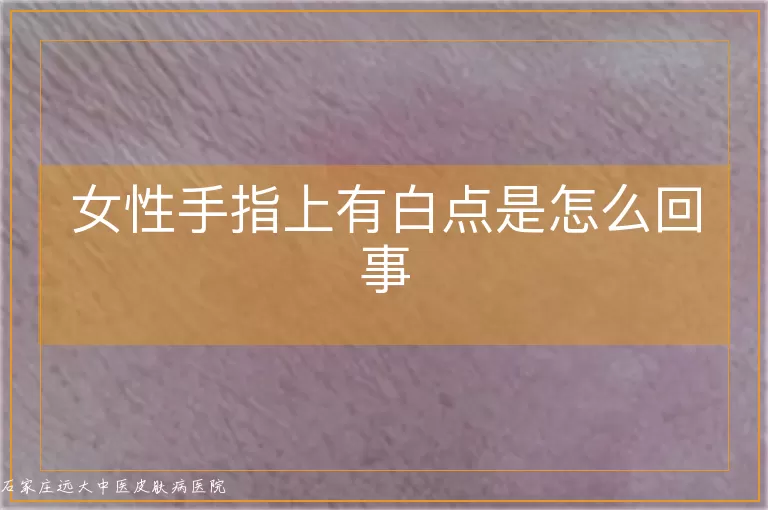 女性手指上有白点是怎么回事