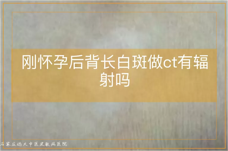 刚怀孕后背长白斑做ct有辐射吗