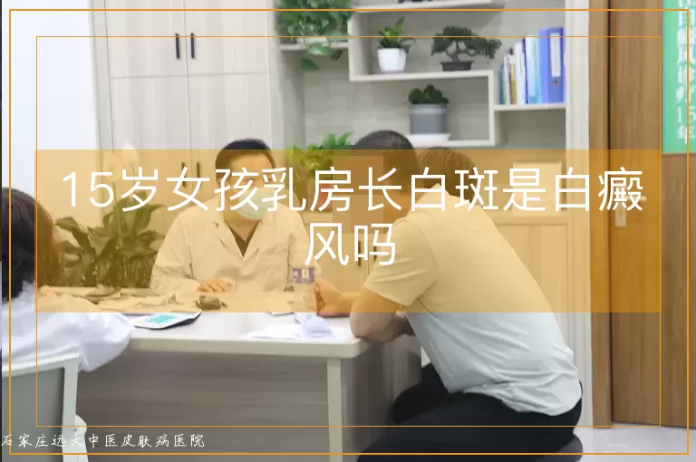 15岁女孩乳房长白斑是白癜风吗