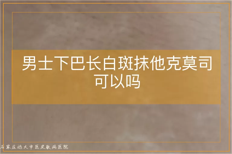 男士下巴长白斑抹他克莫司可以吗