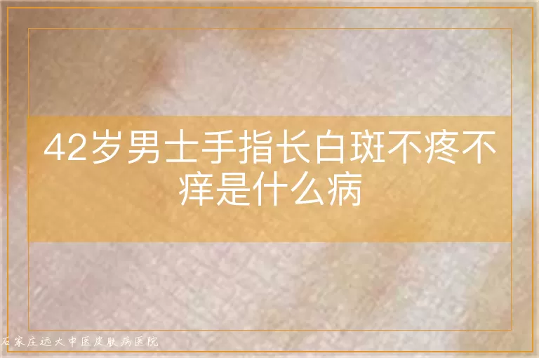 42岁男士手指长白斑不疼不痒是什么病