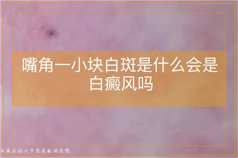 嘴角一小块白斑是什么会是白癜风吗
