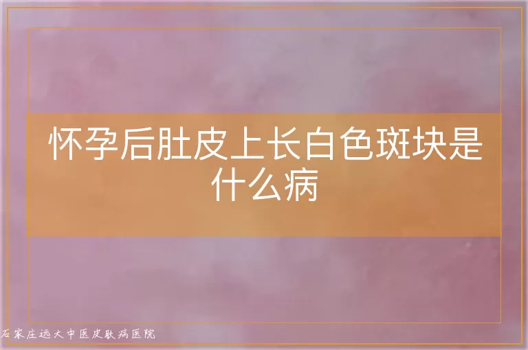 怀孕后肚皮上长白色斑块是什么病