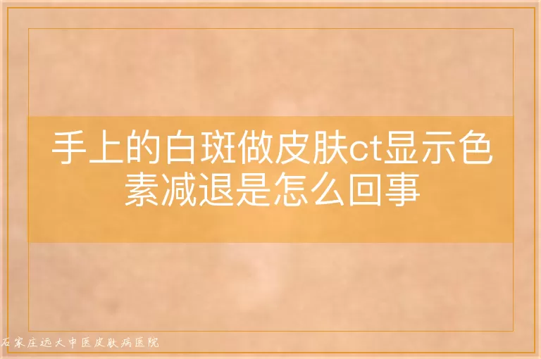 手上的白斑做皮肤ct显示色素减退是怎么回事