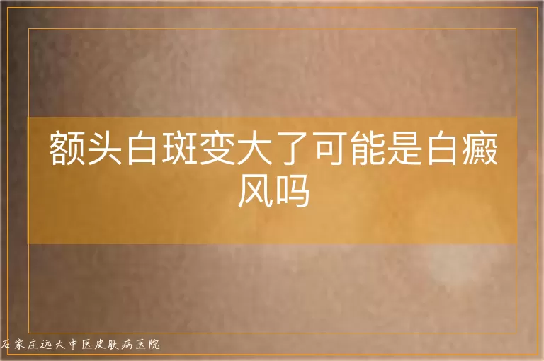 额头白斑变大了可能是白癜风吗