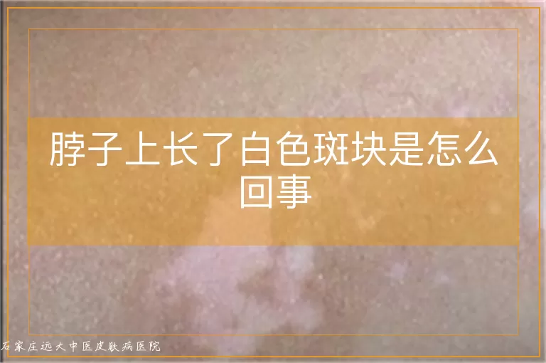 脖子上长了白色斑块是怎么回事