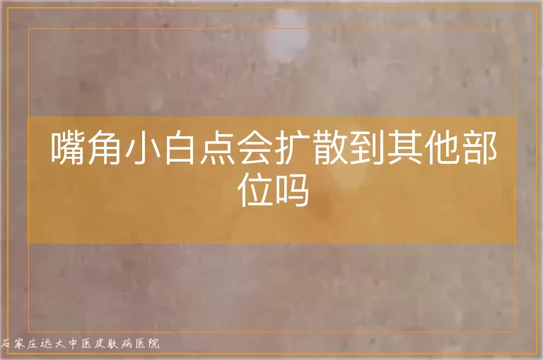 嘴角小白点会扩散到其他部位吗