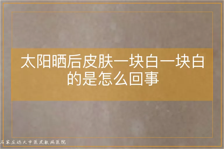 太阳晒后皮肤一块白一块白的是怎么回事