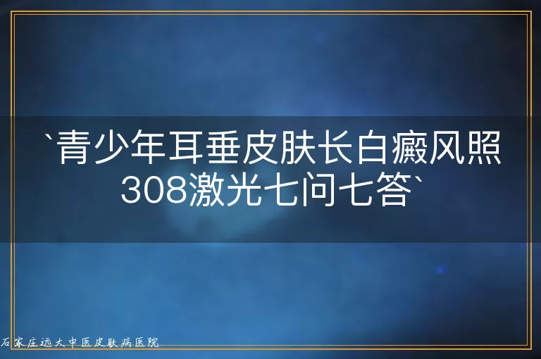 青少年耳垂皮肤长白癜风照308激光七问七答