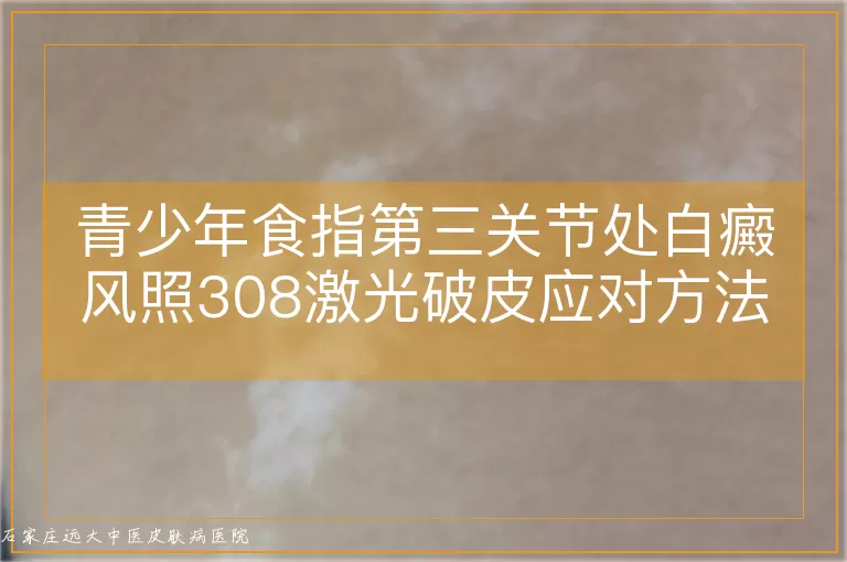 青少年食指第三关节处白癜风照308激光破皮应对方法