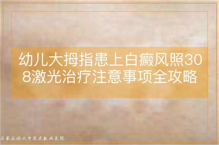 幼儿大拇指患上白癜风照308激光治疗注意事项全攻略