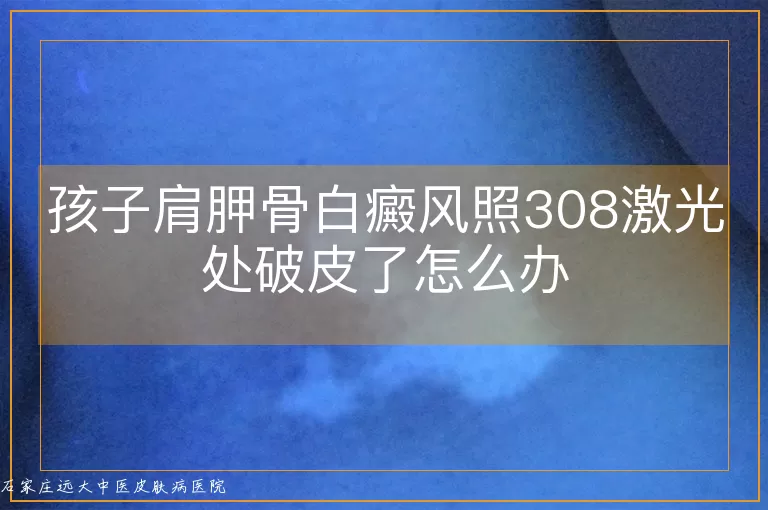 孩子肩胛骨白癜风照308激光处破皮了怎么办