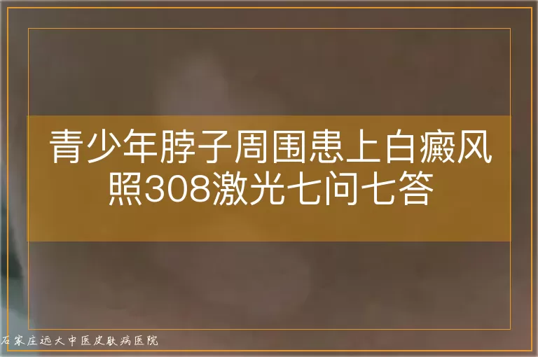 青少年脖子周围患上白癜风照308激光七问七答