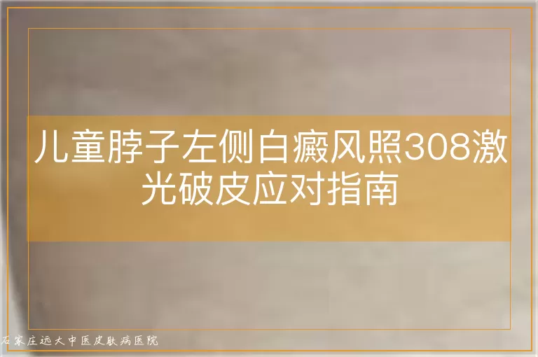 儿童脖子左侧白癜风照308激光破皮应对指南