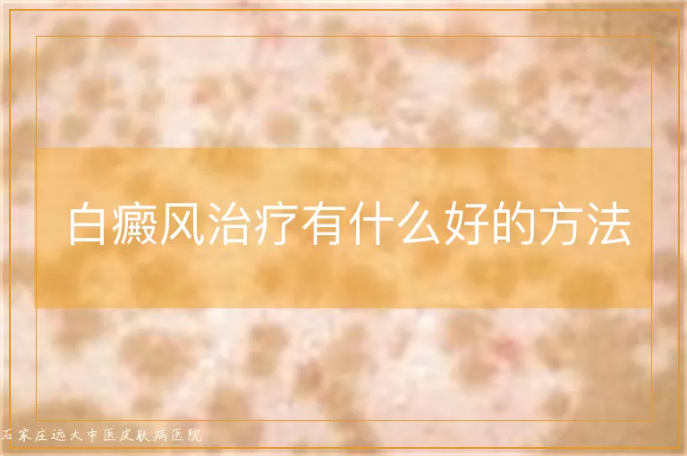 白癜风治疗有什么好的方法