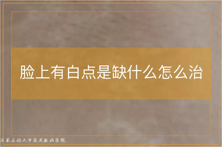 脸上有白点是缺什么怎么治
