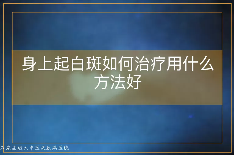 身上起白斑如何治疗用什么方法好