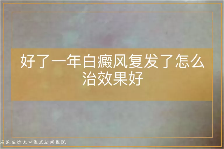 好了一年白癜风复发了怎么治效果好