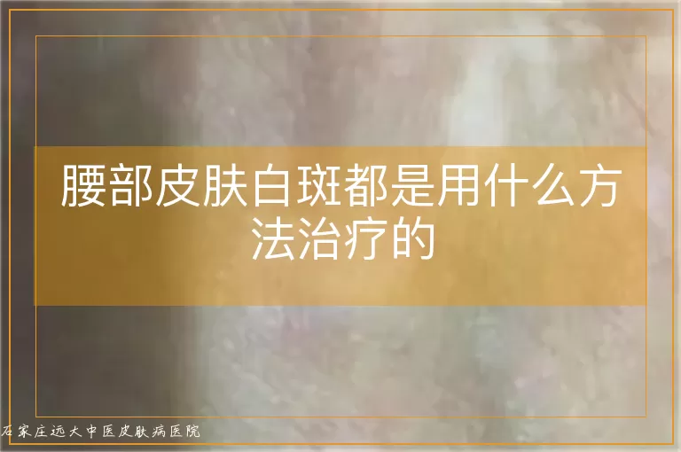 腰部皮肤白斑都是用什么方法治疗的