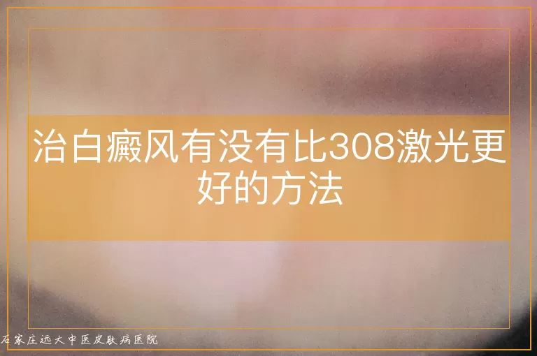 治白癜风有没有比308激光更好的方法