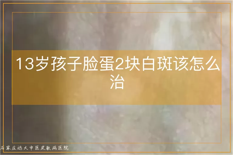 13岁孩子脸蛋2块白斑该怎么治