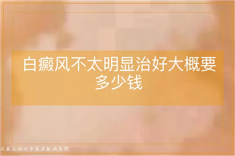 白癜风不太明显治好大概要多少钱