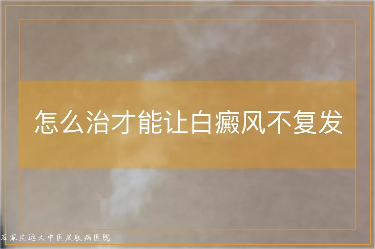怎么治才能让白癜风不复发