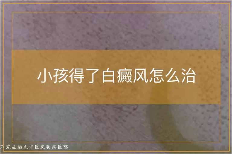 小孩得了白癜风怎么治