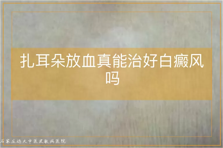 扎耳朵放血真能治好白癜风吗