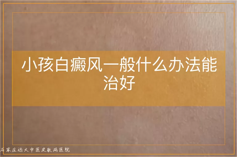 小孩白癜风一般什么办法能治好