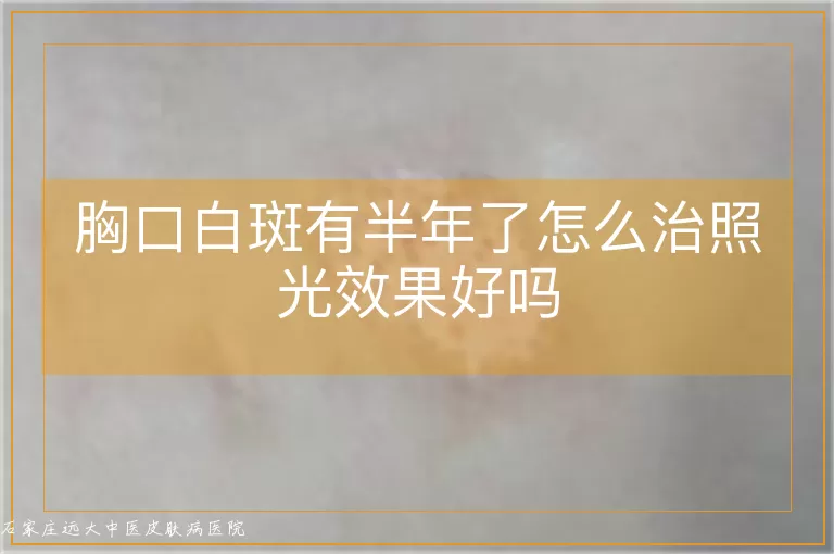胸口白斑有半年了怎么治照光效果好吗