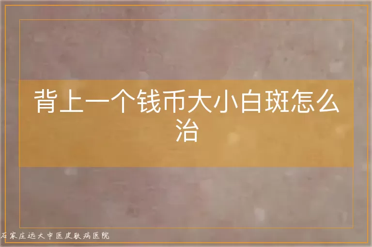 背上一个钱币大小白斑怎么治