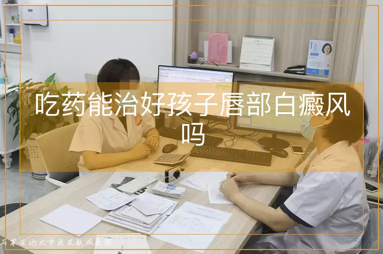吃药能治好孩子唇部白癜风吗