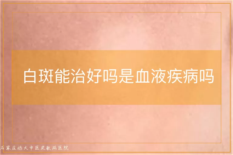 白斑能治好吗是血液疾病吗