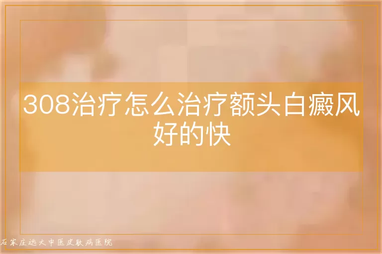 308治疗怎么治疗额头白癜风好的快