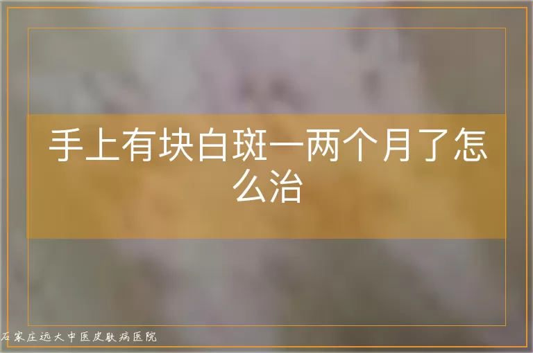 手上有块白斑一两个月了怎么治