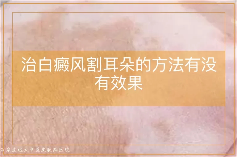 治白癜风割耳朵的方法有没有效果