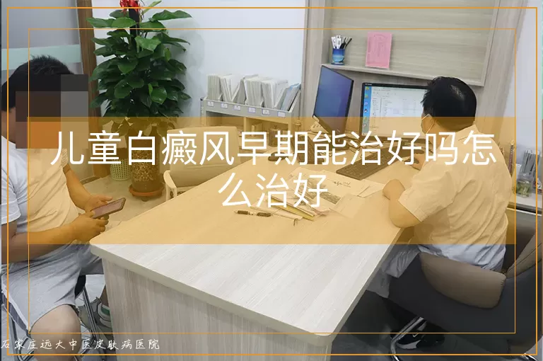 儿童白癜风早期能治好吗怎么治好