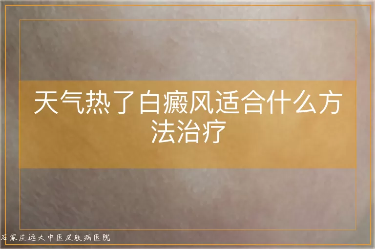 天气热了白癜风适合什么方法治疗