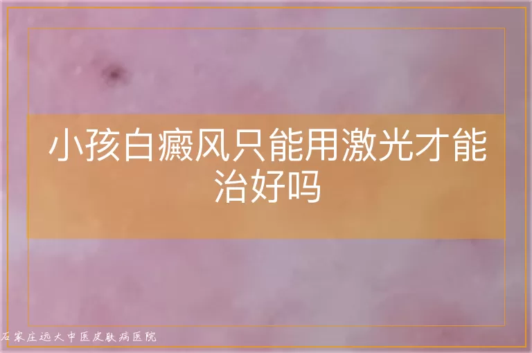 小孩白癜风只能用激光才能治好吗