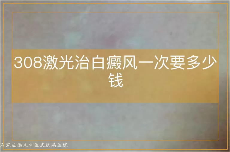 308激光治白癜风一次要多少钱