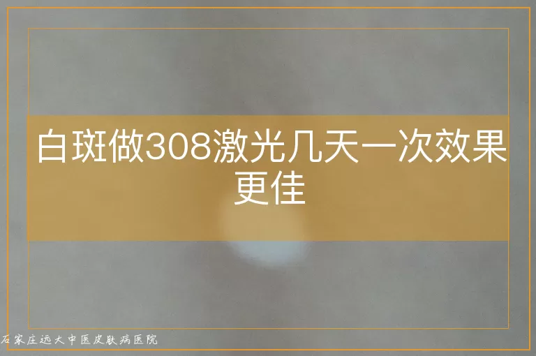 白斑做308激光几天一次效果更佳