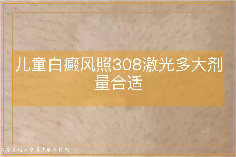 儿童白癜风照308激光多大剂量合适